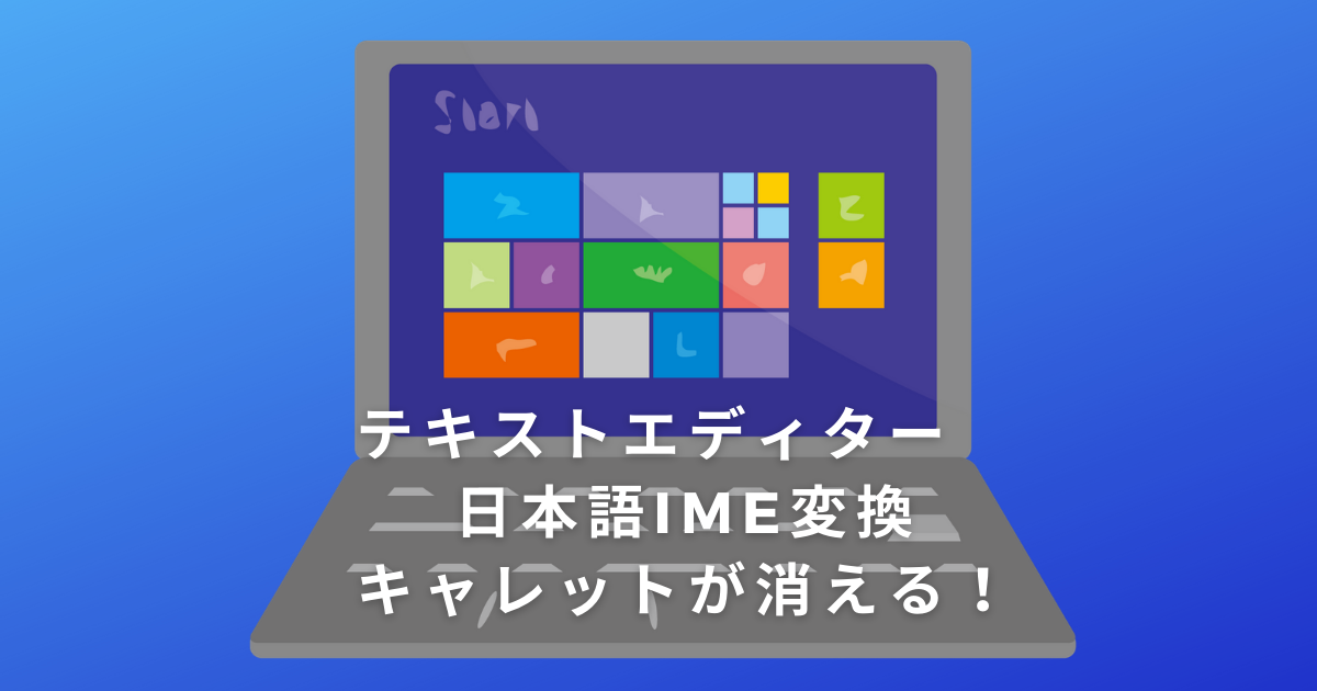 テキストエディター日本語IME変換キャレットが消える！Windows10PC
